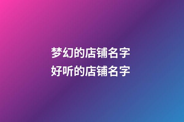 梦幻的店铺名字 好听的店铺名字-第1张-店铺起名-玄机派